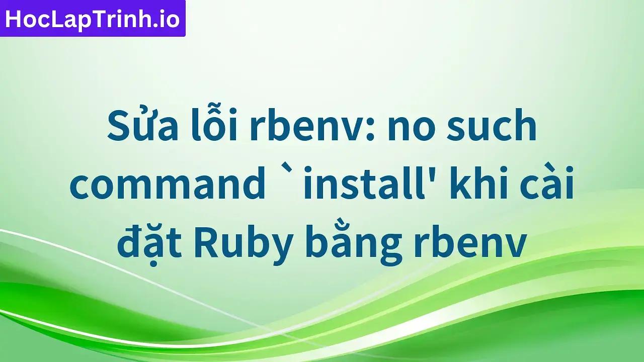 Sửa lỗi rbenv: no such command `install' khi cài đặt Ruby bằng rbenv