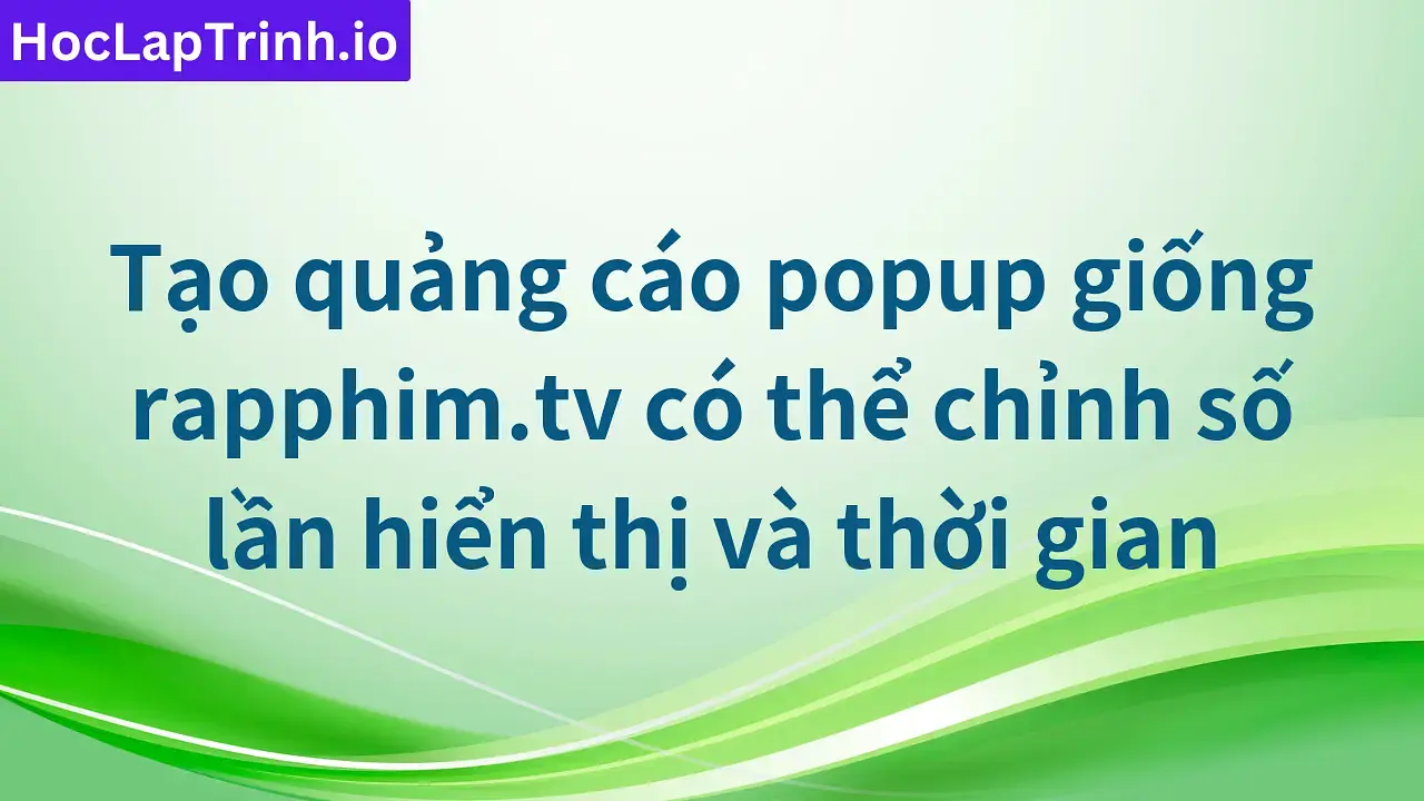 Tạo quảng cáo popup giống rapphim.tv có thể chỉnh số lần hiển thị và thời gian