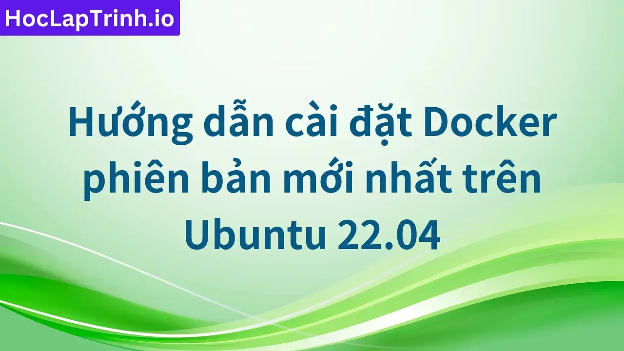 Hướng dẫn cài đặt Docker phiên bản mới nhất trên Ubuntu 22.04