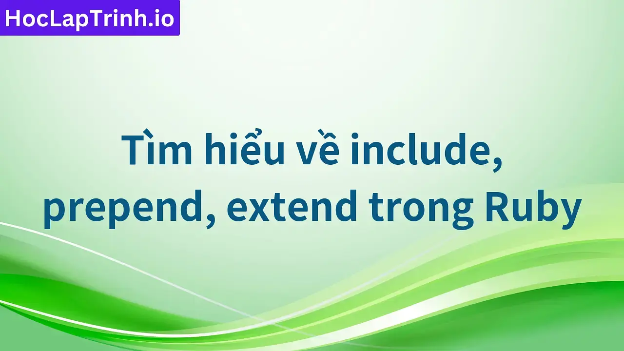 Tìm hiểu về include, prepend, extend trong Ruby