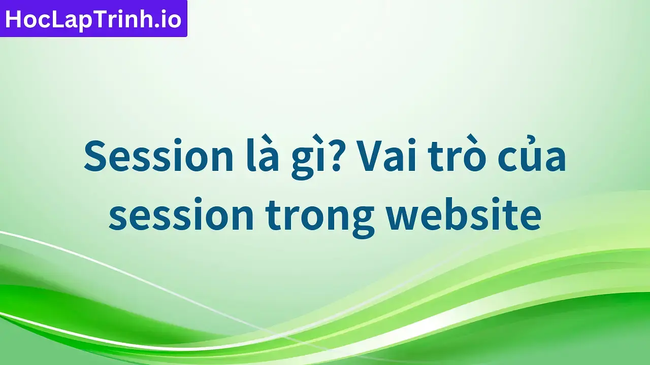 Session là gì? Vai trò của session trong website