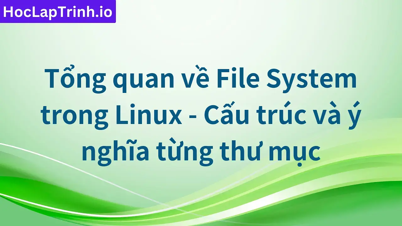 Tổng quan về File System trong Linux - Cấu trúc và ý nghĩa từng thư mục