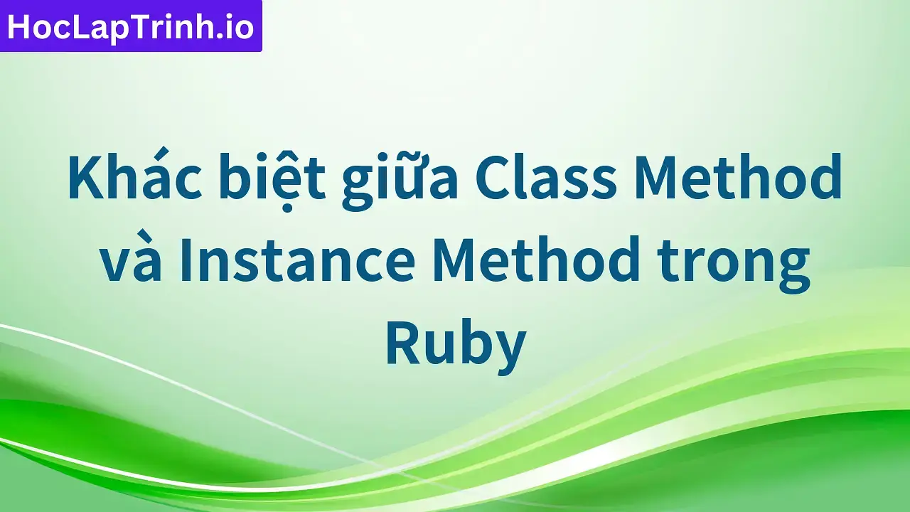 Khác biệt giữa Class Method và Instance Method trong Ruby