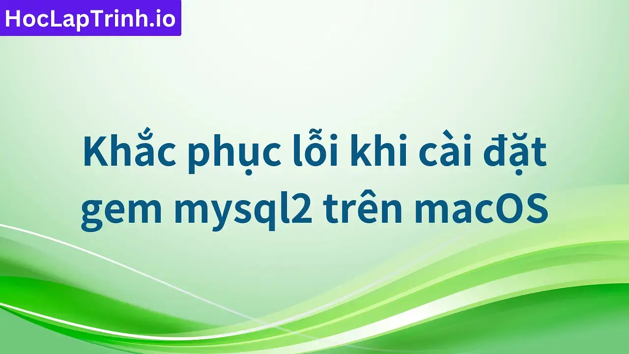 Khắc phục lỗi khi cài đặt gem mysql2 trên macOS