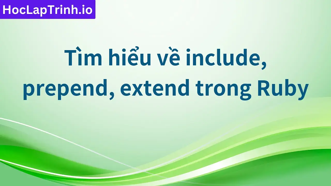 Tìm hiểu về include, prepend, extend trong Ruby