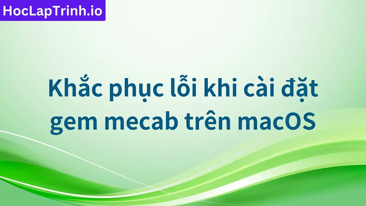 Khắc phục lỗi khi cài đặt gem mecab trên macOS