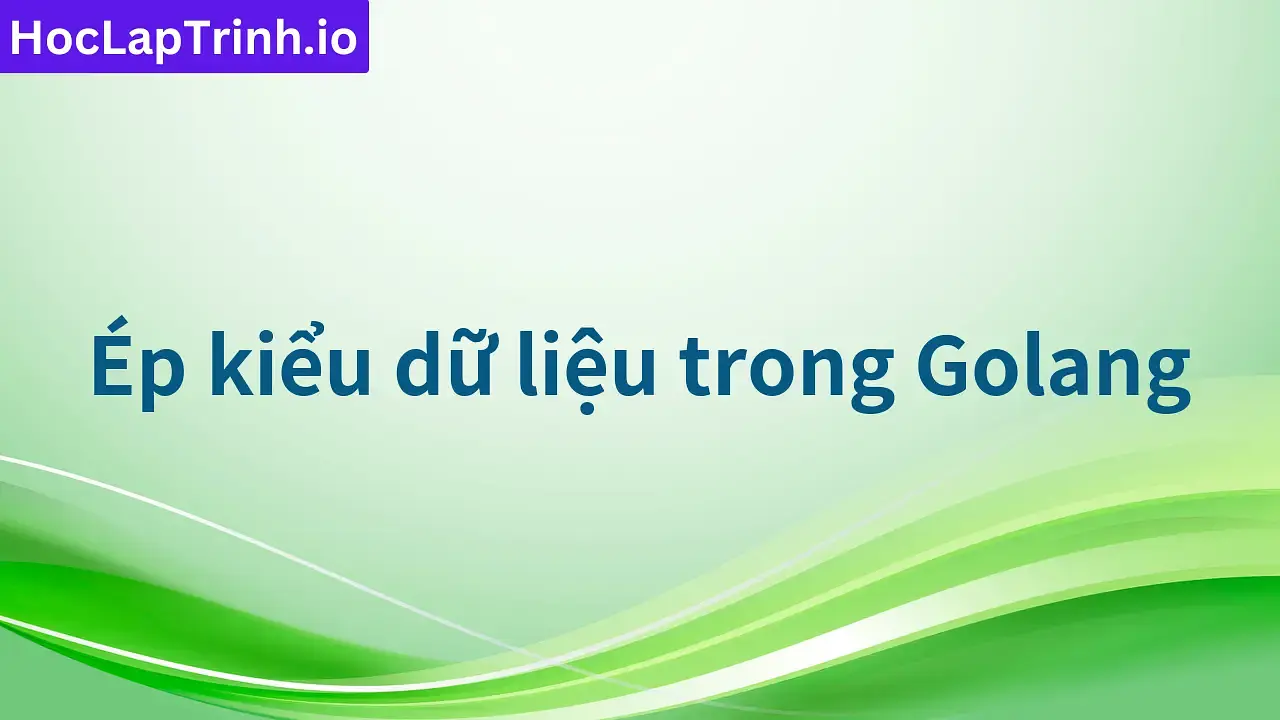 Ép kiểu dữ liệu trong Golang