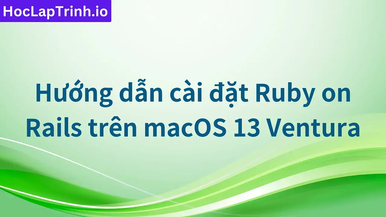 Hướng dẫn cài đặt Ruby on Rails trên macOS 13 Ventura