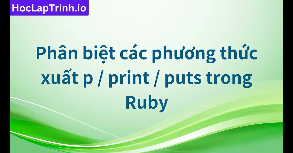 Phân biệt các phương thức xuất p / print / puts trong Ruby | Học Lập ...