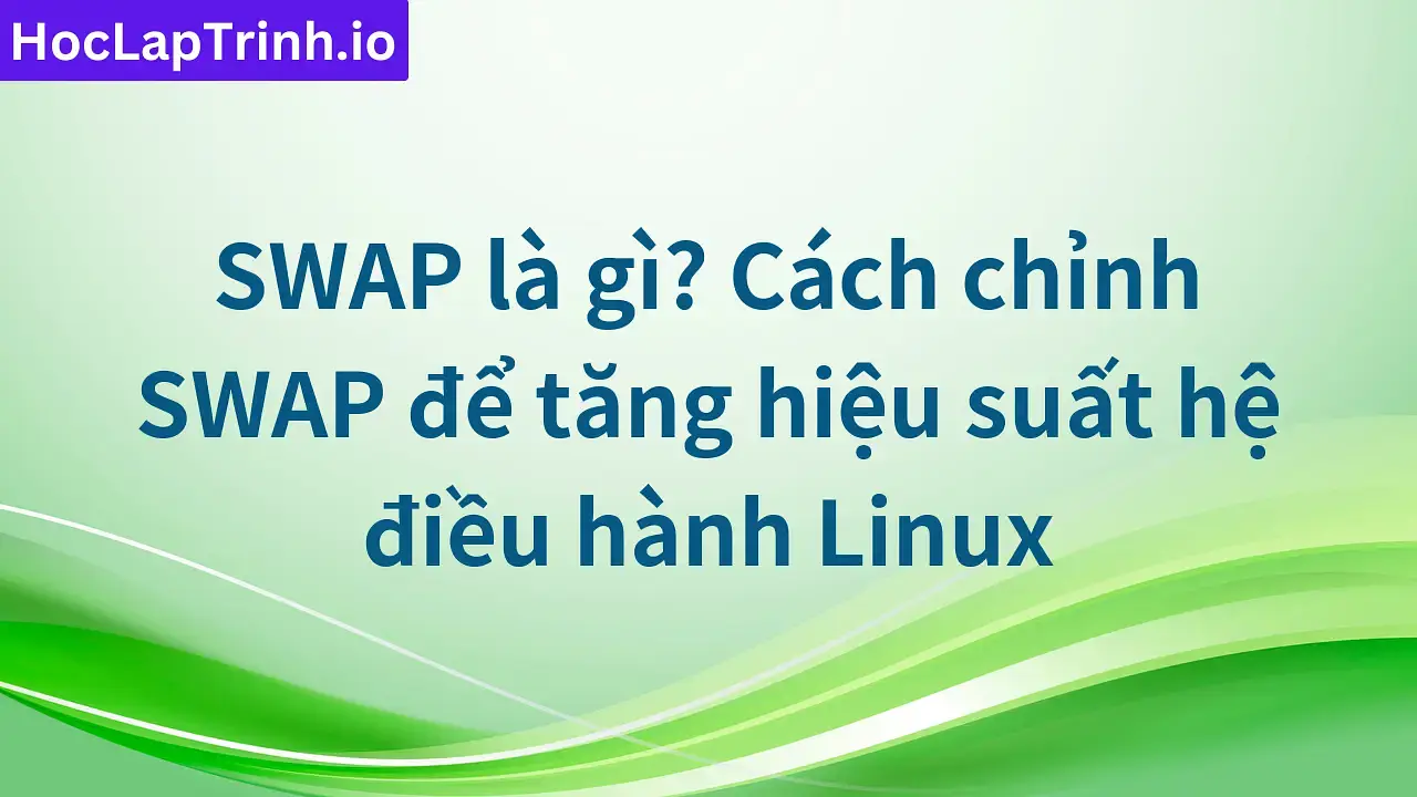 SWAP là gì? Cách chỉnh SWAP để tăng hiệu suất hệ điều hành Linux