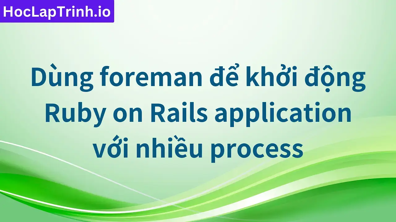 Dùng foreman để khởi động Ruby on Rails application với nhiều process