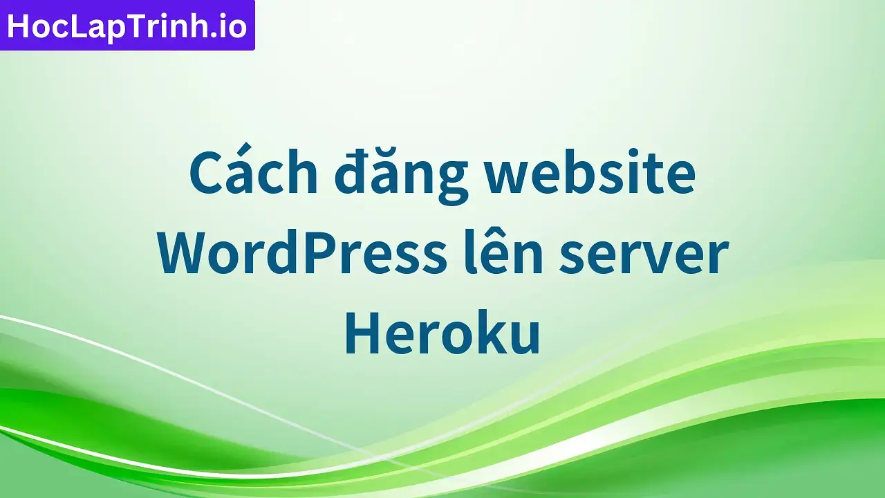 Cách đăng website WordPress lên server Heroku
